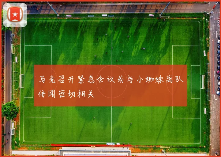 马竞召开紧急会议或与小蜘蛛离队传闻密切相关