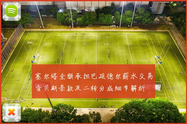 塞尔塔全额承担巴延德尔薪水交易含买断条款及二转分成细节解析